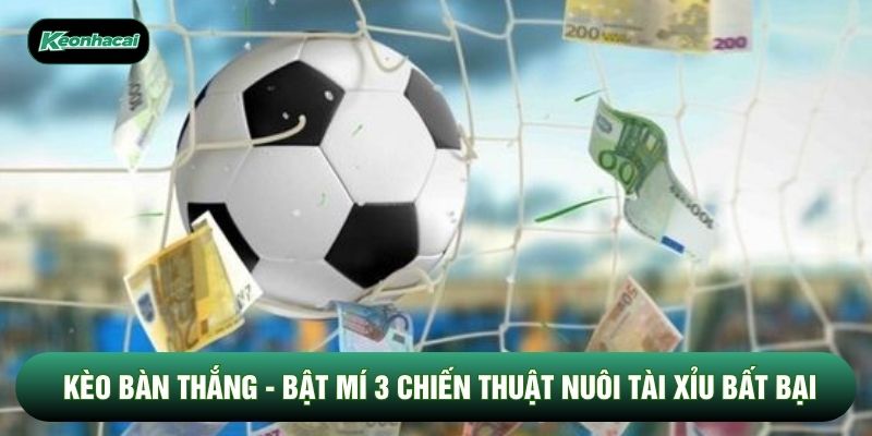 Kèo Bàn Thắng - Bật Mí 3 Chiến Thuật Nuôi Tài Xỉu Bất Bại