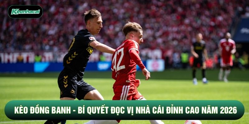 Kèo Đồng Banh - Bí Quyết Đọc Vị Nhà Cái Đỉnh Cao Năm 2026