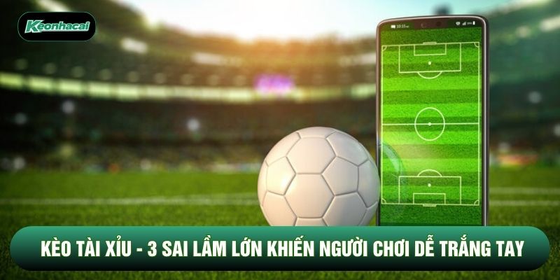 Kèo Tài Xỉu - 3 Sai Lầm Lớn Khiến Người Chơi Dễ Trắng Tay