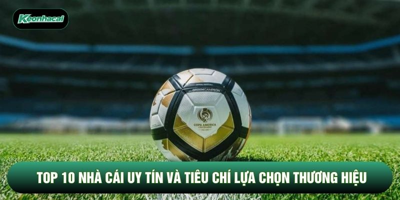 Top 10 Nhà Cái Uy Tín Và Tiêu Chí Lựa Chọn Thương Hiệu