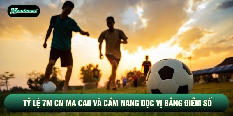 Tỷ Lệ 7M CN Ma Cao Và Cẩm Nang Đọc Vị Bảng Điểm Số