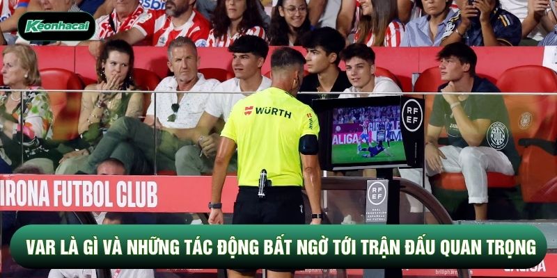 Var Là Gì Và Những Tác Động Bất Ngờ Tới Trận Đấu Quan Trọng